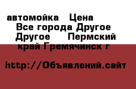 автомойка › Цена ­ 1 500 - Все города Другое » Другое   . Пермский край,Гремячинск г.